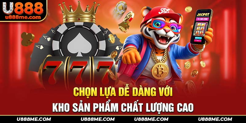 Chọn lựa dễ dàng với kho sản phẩm chất lượng cao