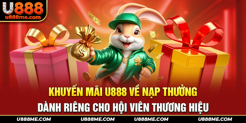 Khuyến mãi U888 về nạp thưởng dành riêng cho hội viên thương hiệu